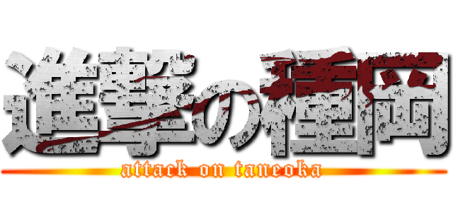 進撃の種岡 (attack on taneoka)