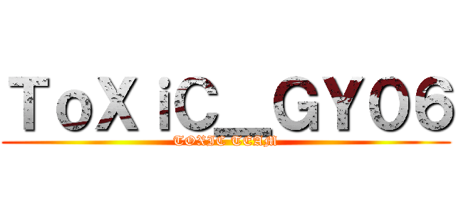 ＴｏＸｉＣ＿ＧＹ０６ (TOXIC TEAM)