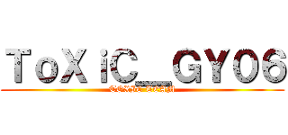 ＴｏＸｉＣ＿ＧＹ０６ (TOXIC TEAM)