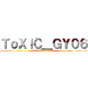 ＴｏＸｉＣ＿ＧＹ０６ (TOXIC TEAM)