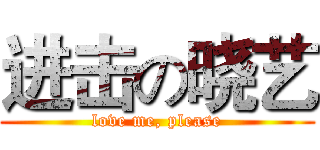 进击の晓艺 (love me, please)
