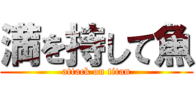 満を持して魚 (attack on titan)