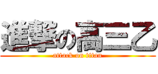 進撃の高三乙 (attack on titan)
