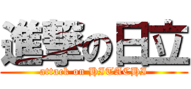 進撃の日立 (attack on HITACHI)