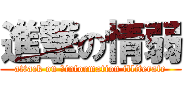 進撃の情弱 (attack on 	information illiterate)
