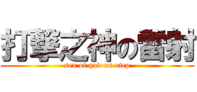 打撃之神の雷射 (sex of god on otep)