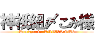神祇組〆こみ様 (Komicyan in  KNIEVS OUT)