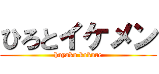 ひろとイケメン (hayaku kokure)