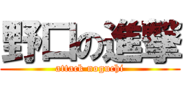 野口の進撃 (attack noguchi)