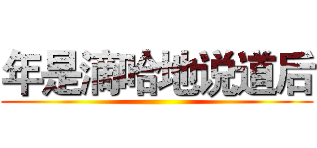年是滴哈地说道后 ()
