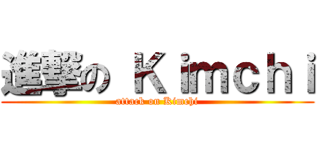 進撃の Ｋｉｍｃｈｉ (attack on Kimchi)