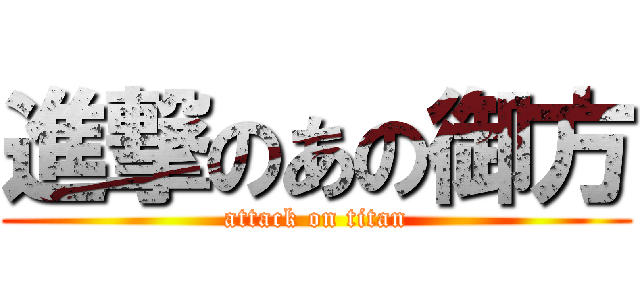 進撃のあの御方 (attack on titan)