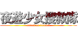 夜遊少女搜救隊 (attack on damsel)