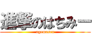 進撃のはちみー (agemasen)