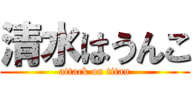 清水はうんこ (attack on titan)