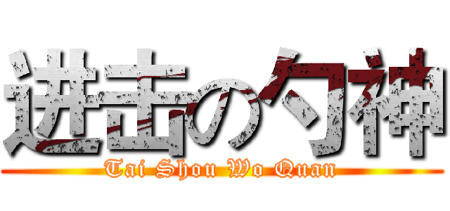 进击の勺神 (Tai Shou Wo Quan)