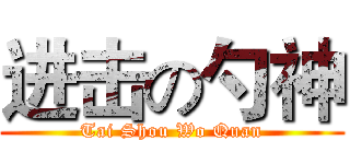 进击の勺神 (Tai Shou Wo Quan)