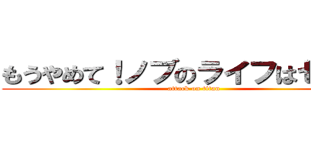 もうやめて！ノブのライフはゼロよ！ (attack on titan)