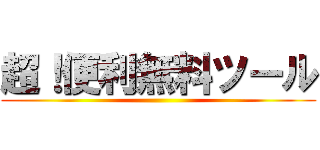 超！便利無料ツール ()