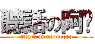 聽話の阿瑋 (attack on nooooooo)