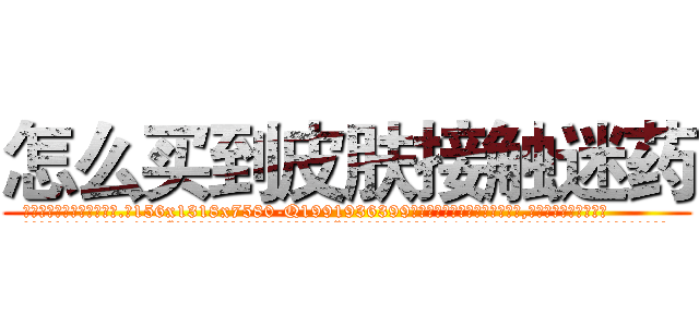 怎么买到皮肤接触迷药 (怎么买到皮肤接触迷药【电.话156x1318x7580-Q1991936399鑫宏药业】我们做的是长期生意,靠的是老客户长期支持
参考消息网2月20日报道 韩媒称，“剩女多、离婚率高的城市，房价一定会上涨。”这是中国经济学家金岩石2016年12月参加在上海举行的房地产相关论坛时说的话。
)