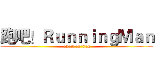 跑吧！ＲｕｎｎｉｎｇＭａｎ (attack on titan)