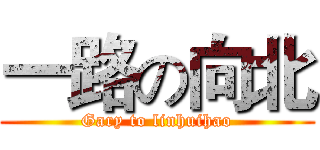 一路の向北 (Gary to linhuihao)