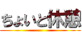 ちょいと休憩 ()