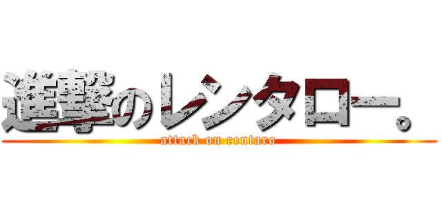 進撃のレンタロー。 (attack on rentaro)