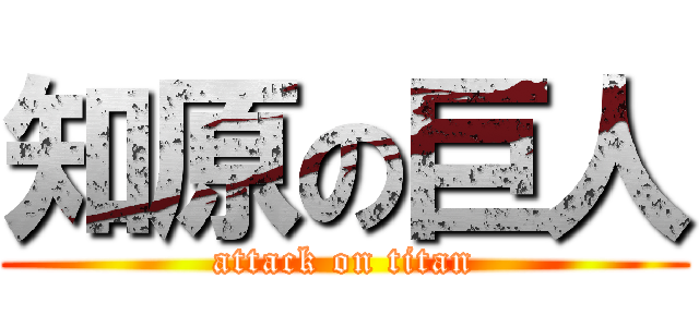 知原の巨人 (attack on titan)