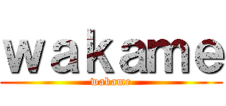 ｗａｋａｍｅ (wakame)
