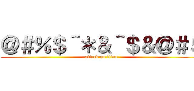 ＠＃％＄＾＊＆＾＄＆＠＃５ (attack on titan)