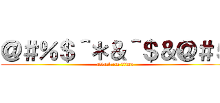 ＠＃％＄＾＊＆＾＄＆＠＃５ (attack on titan)