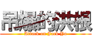 吊爆的洪根 (Attack on Jack Yu)