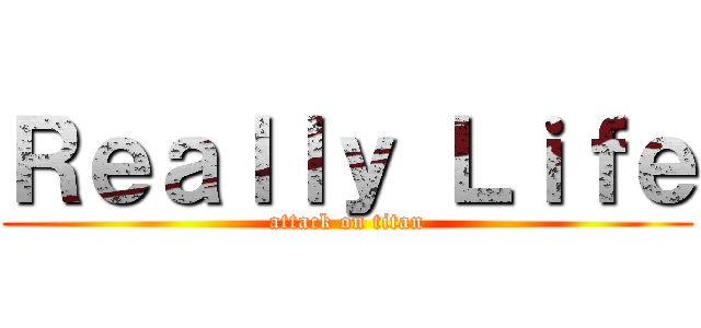 Ｒｅａｌｌｙ Ｌｉｆｅ (attack on titan)