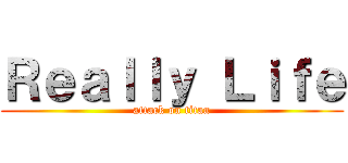 Ｒｅａｌｌｙ Ｌｉｆｅ (attack on titan)