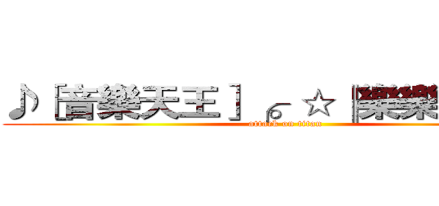 ♪［音樂天王］╭。☆║樂樂║☆。╮ (attack on titan)