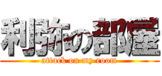 利弥の部屋 (attack on my room)