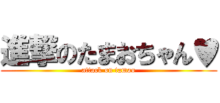 進撃のたまおちゃん♥ (attack on tamao)