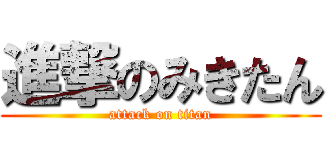 進撃のみきたん (attack on titan)