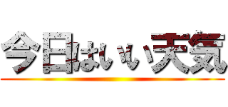 今日はいい天気 ()