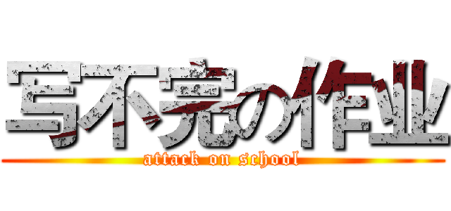 写不完の作业 (attack on school)
