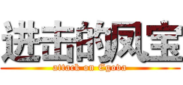 进击的凤宝 (attack on Egova)