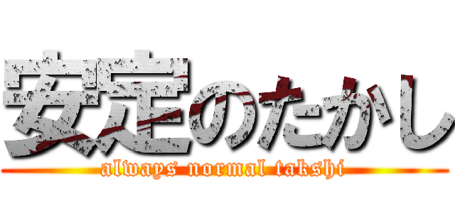 安定のたかし (always normal takshi)