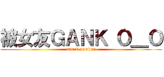 被女友ＧＡＮＫ Ｏ＿Ｏ (attack on titan)