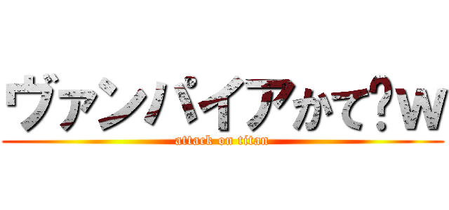 ヴァンパイアかて‪ｗ (attack on titan)