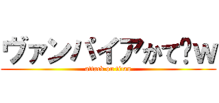 ヴァンパイアかて‪ｗ (attack on titan)