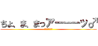 ちょ、ま、まっアーーーッ♂ (？？？？？？？？)