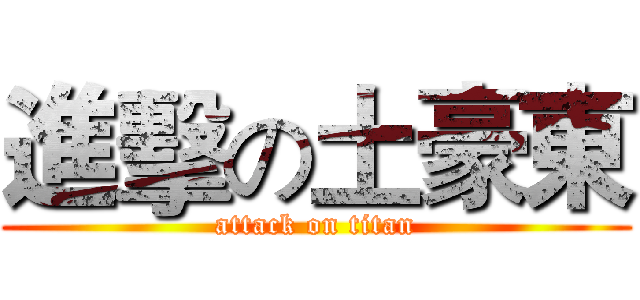 進擊の土豪東 (attack on titan)