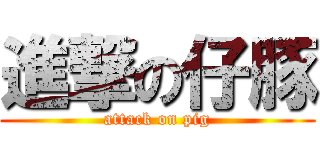 進撃の仔豚 (attack on pig)